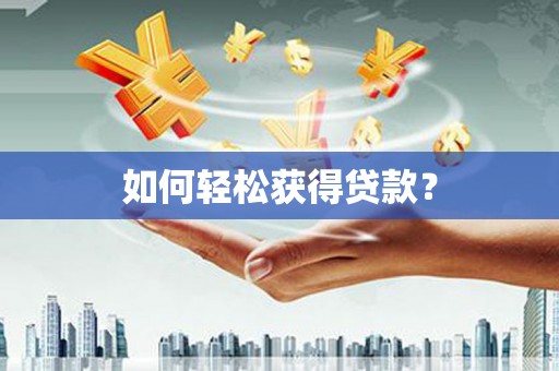 华龙如何轻松获得贷款？