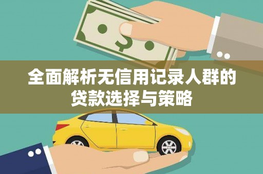 华龙全面解析无信用记录人群的贷款选择与策略