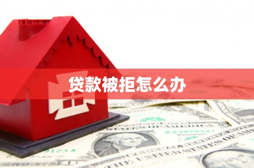 华龙贷款被拒怎么办