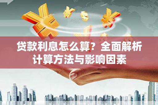 华龙贷款利息怎么算？全面解析计算方法与影响因素