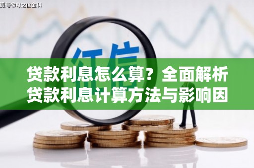 华龙贷款利息怎么算？全面解析贷款利息计算方法与影响因素