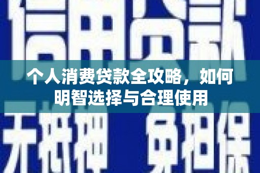 华龙个人消费贷款全攻略，如何明智选择与合理使用