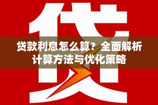华龙贷款利息怎么算？全面解析计算方法与优化策略