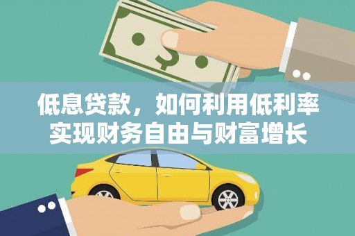华龙低息贷款，如何利用低利率实现财务自由与财富增长