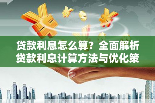 华龙贷款利息怎么算？全面解析贷款利息计算方法与优化策略
