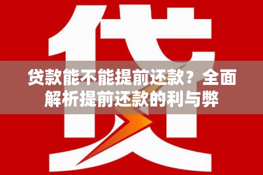 华龙贷款能不能提前还款？全面解析提前还款的利与弊