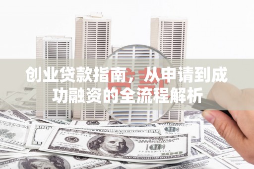 华龙创业贷款指南，从申请到成功融资的全流程解析
