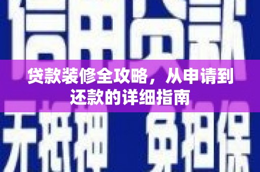 华龙贷款装修全攻略，从申请到还款的详细指南